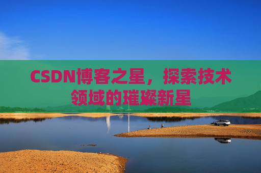CSDN博客之星，探索技术领域的璀璨新星